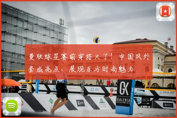 曼联球星赛前穿搭火了！中国风外套成亮点，展现东方时尚魅力