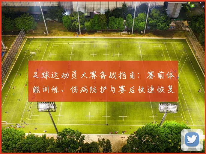 足球运动员大赛备战指南：赛前体能训练、伤病防护与赛后快速恢复方案
